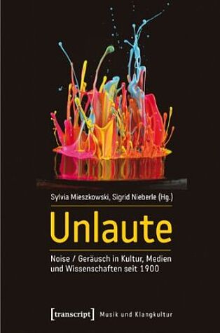 Sylvia Mieszkowski, _Unlaute: Noise / Geräusch in Kultur, Medien und Wissenschaften seit 1900_ (Bielefeld: [transcript], 2017)